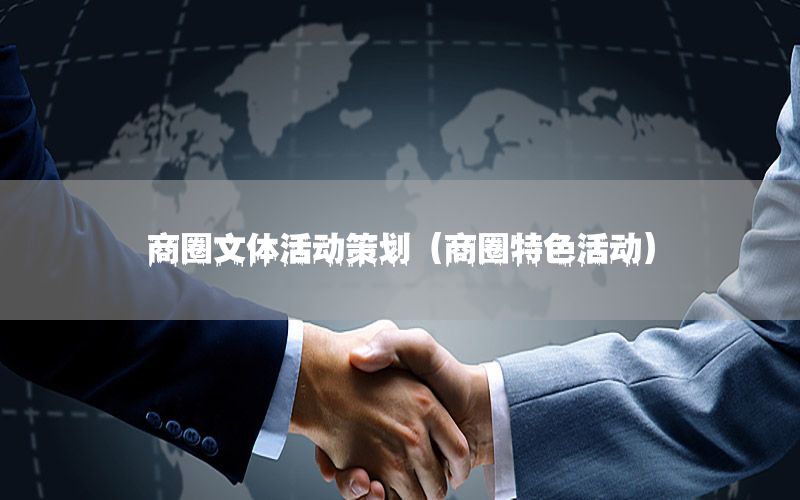 商圈文体活动策划（商圈特色活动）