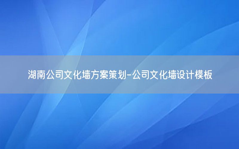湖南公司文化墙方案策划-公司文化墙设计模板