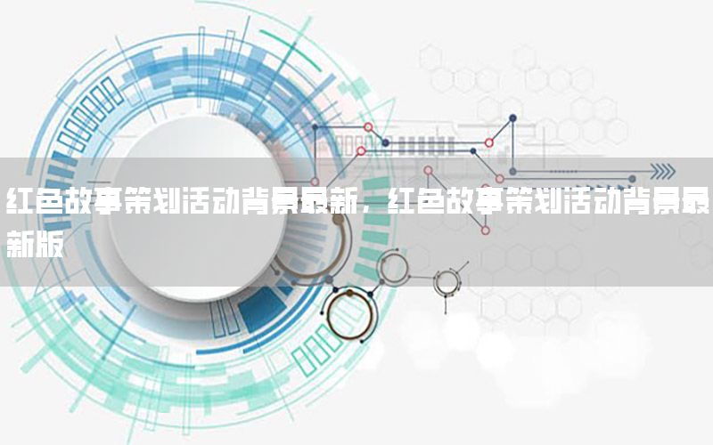 红色故事策划活动背景最新，红色故事策划活动背景最新版
