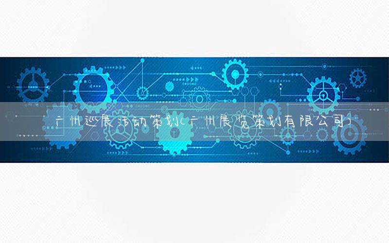 广州巡展活动策划（广州展览策划有限公司）