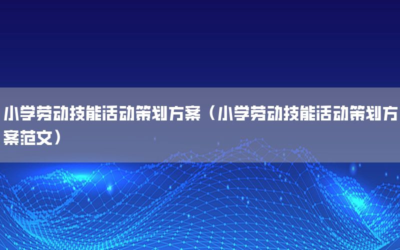 小学劳动技能活动策划方案（小学劳动技能活动策划方案范文）