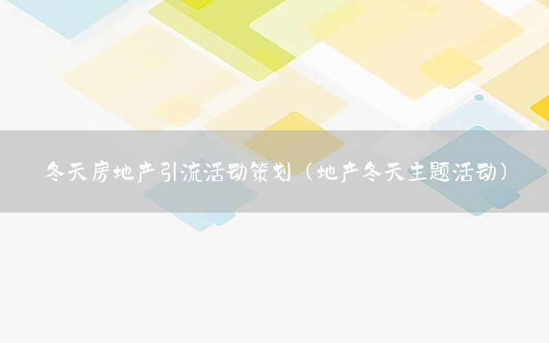 冬天房地产引流活动策划（地产冬天主题活动）