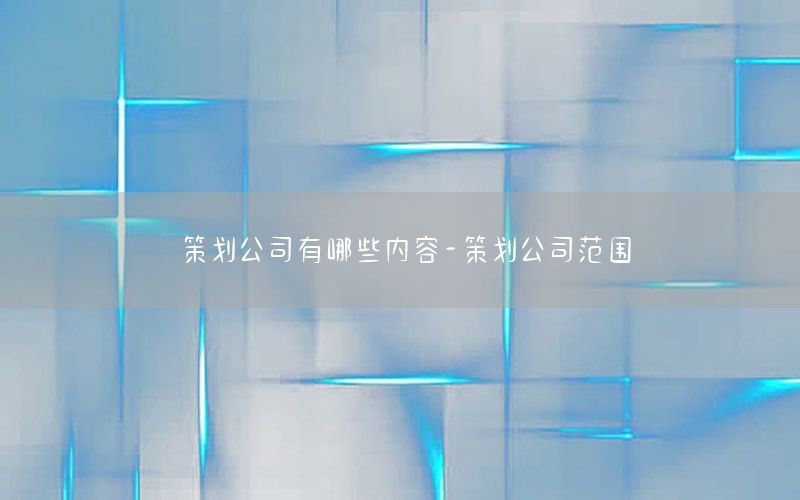 策划公司有哪些内容-策划公司范围