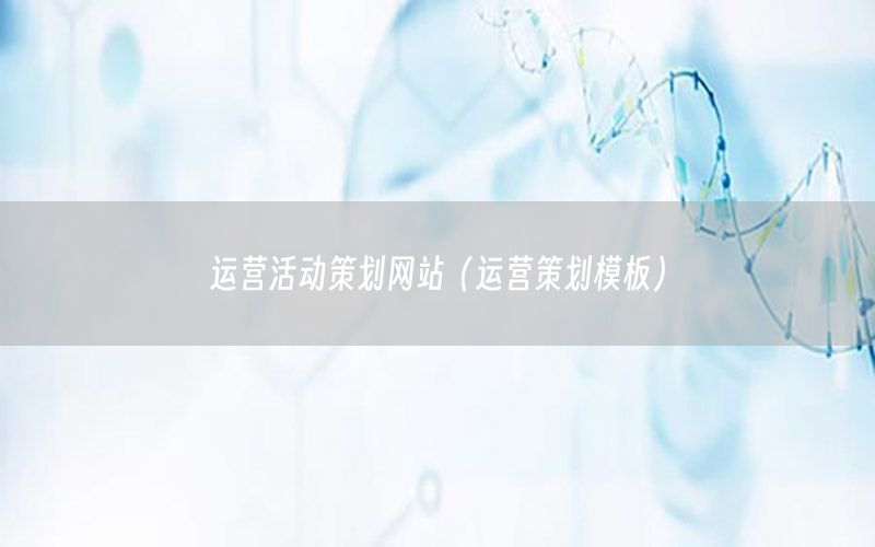 运营活动策划网站（运营策划模板）