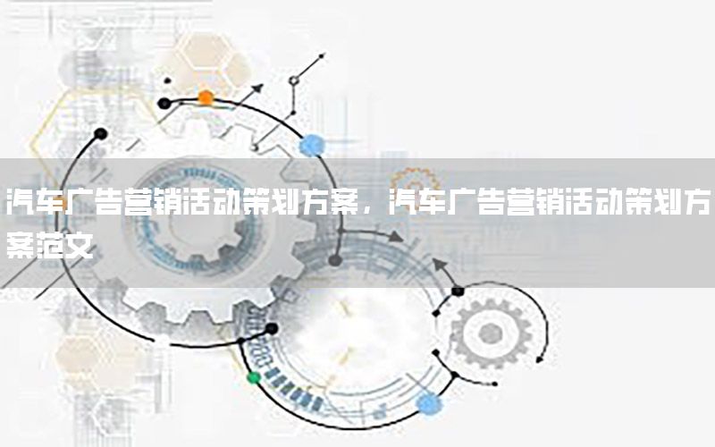 汽车广告营销活动策划方案，汽车广告营销活动策划方案范文