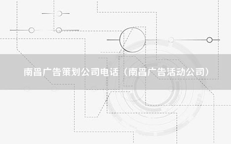 南昌广告策划公司电话（南昌广告活动公司）
