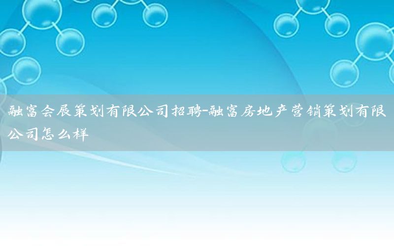 融富会展策划有限公司招聘-融富房地产营销策划有限公司怎么样