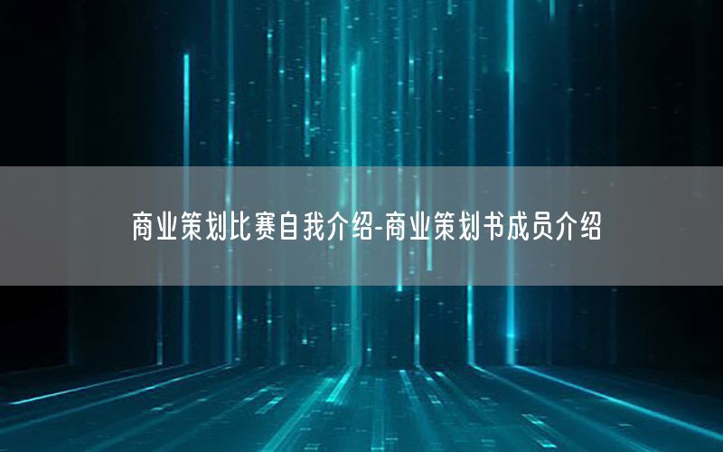 商业策划比赛自我介绍-商业策划书成员介绍