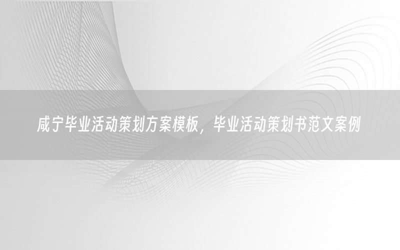 咸宁毕业活动策划方案模板，毕业活动策划书范文案例