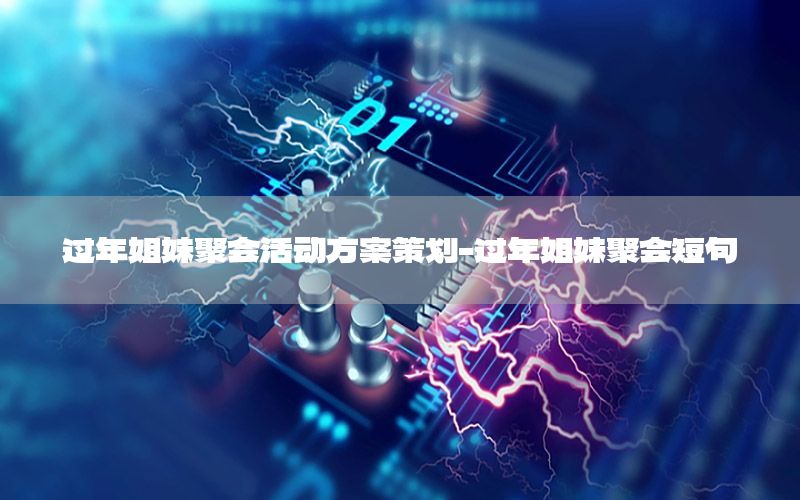 过年姐妹聚会活动方案策划-过年姐妹聚会短句