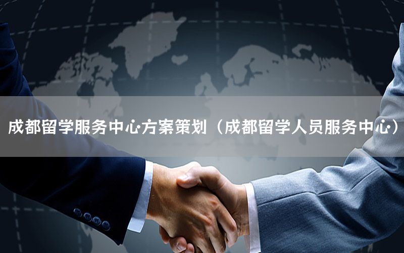 成都留学服务中心方案策划（成都留学人员服务中心）