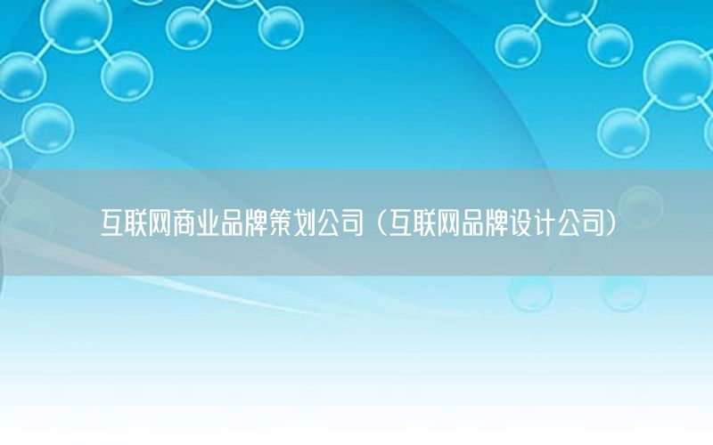 互联网商业品牌策划公司（互联网品牌设计公司）