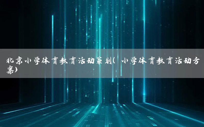 北京小学体育教育活动策划（小学体育教育活动方案）