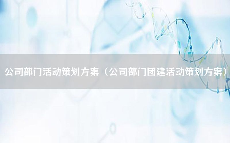 公司部门活动策划方案（公司部门团建活动策划方案）