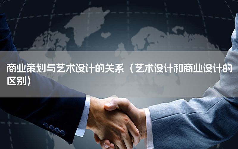 商业策划与艺术设计的关系（艺术设计和商业设计的区别）