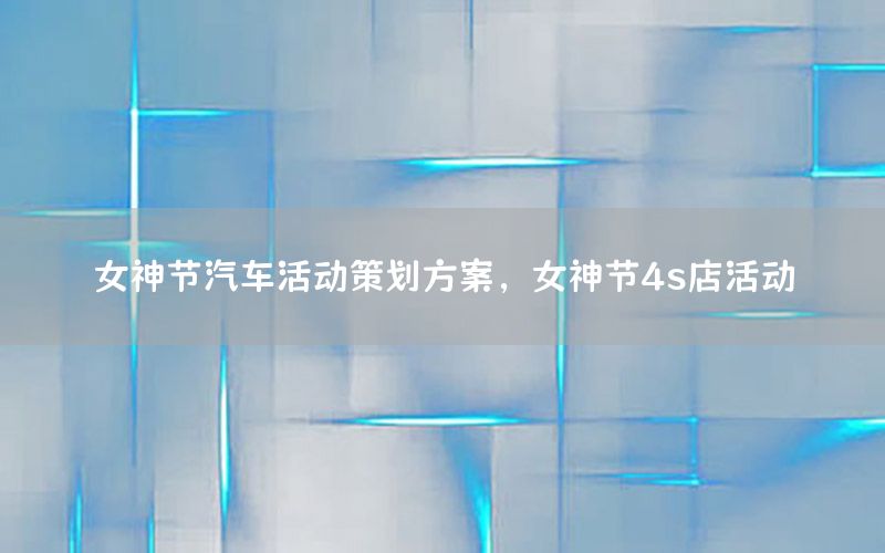 女神节汽车活动策划方案，女神节4s店活动