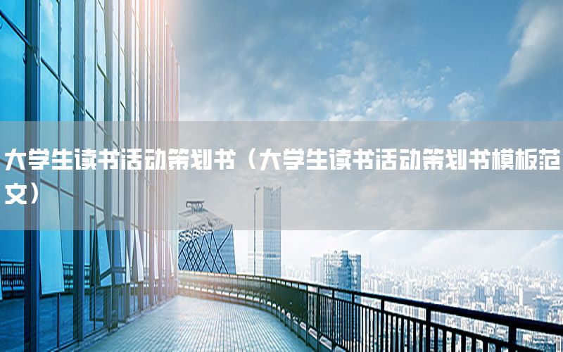 大学生读书活动策划书（大学生读书活动策划书模板范文）