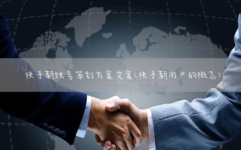 快手新账号策划方案文案（快手新用户的概念）