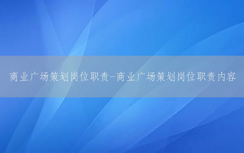 商业广场策划岗位职责-商业广场策划岗位职责内容