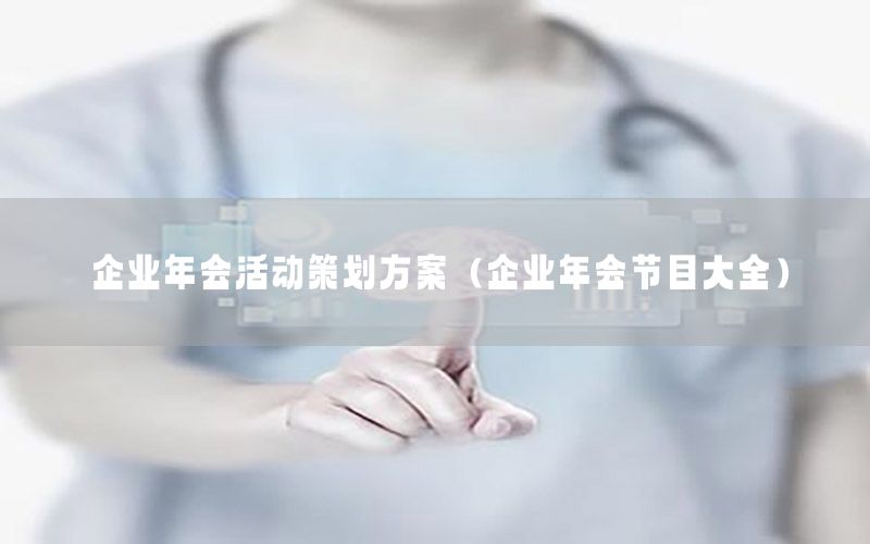 企业年会活动策划方案（企业年会节目大全）