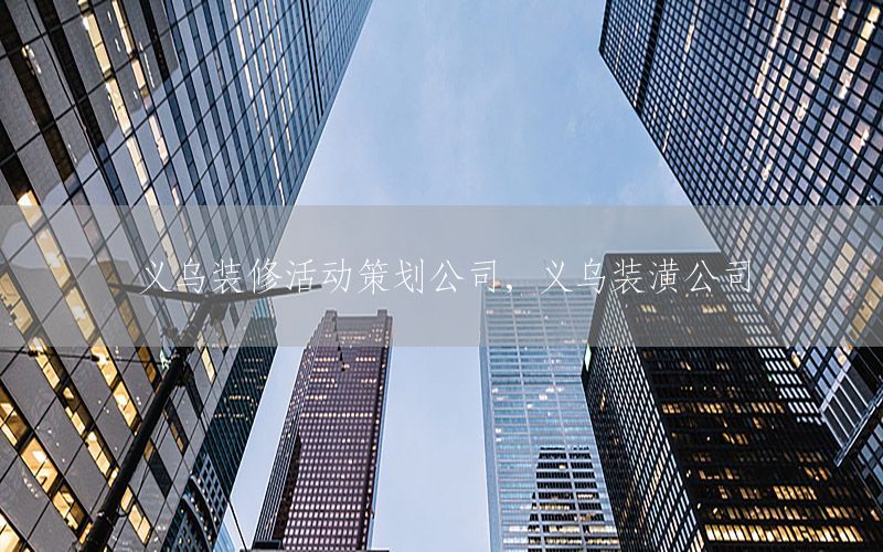 义乌装修活动策划公司，义乌装潢公司