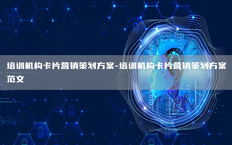 培训机构卡片营销策划方案-培训机构卡片营销策划方案范文