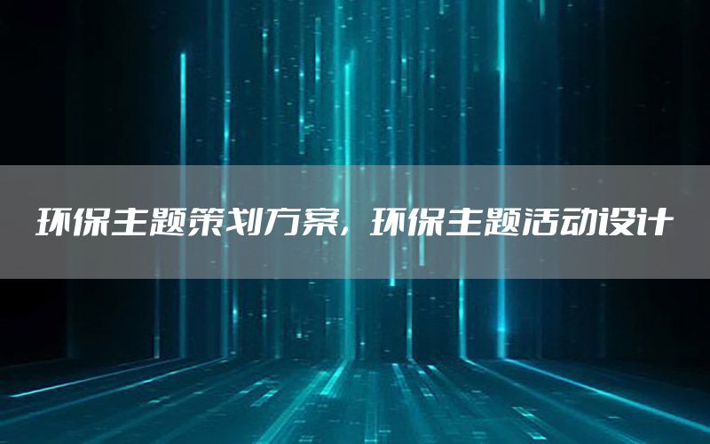 环保主题策划方案，环保主题活动设计