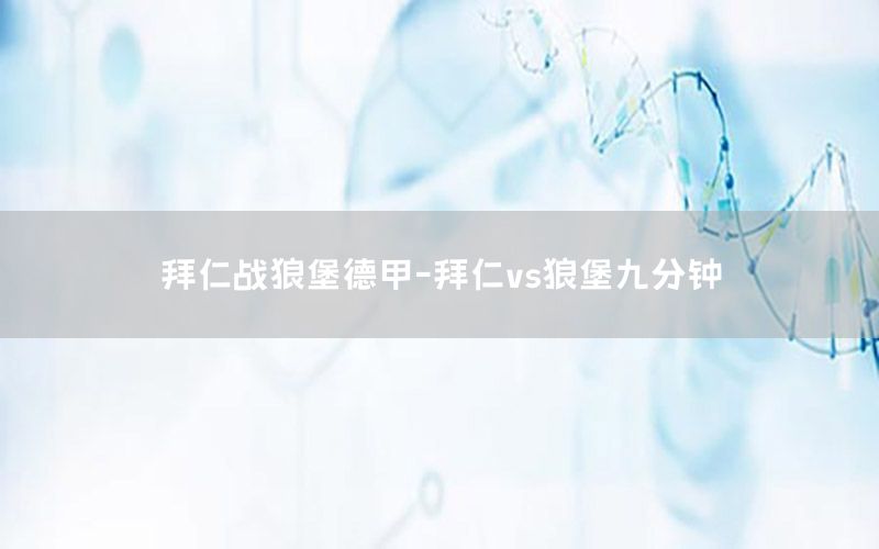 拜仁战狼堡德甲-拜仁vs狼堡九分钟