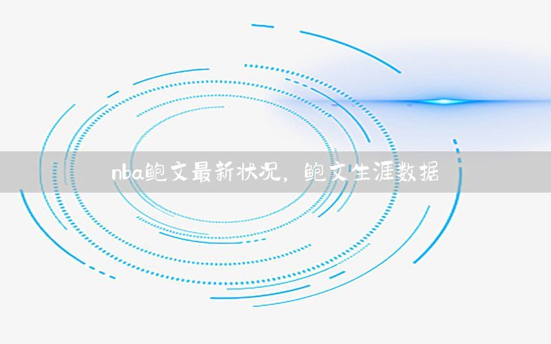 nba鲍文最新状况，鲍文生涯数据