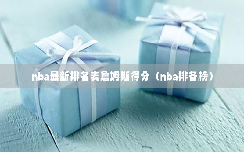 nba最新排名表詹姆斯得分（nba排各榜）