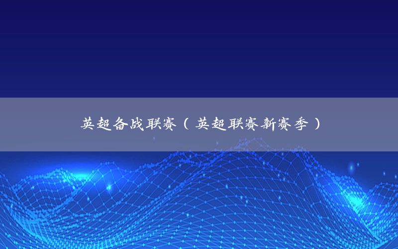 英超备战联赛（英超联赛新赛季）
