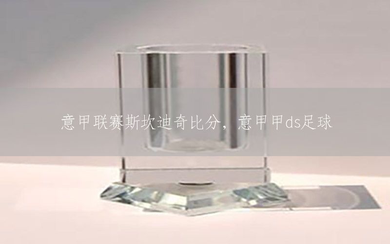 意甲联赛斯坎迪奇比分，意甲甲ds足球