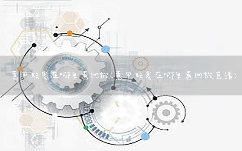 意甲联赛在哪里看回放（意甲联赛在哪里看回放直播）