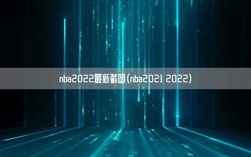 nba2022最新截图（nba2021 2022）