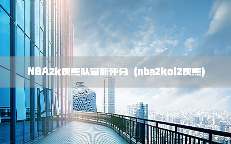 NBA2k灰熊队最新评分（nba2kol2灰熊）