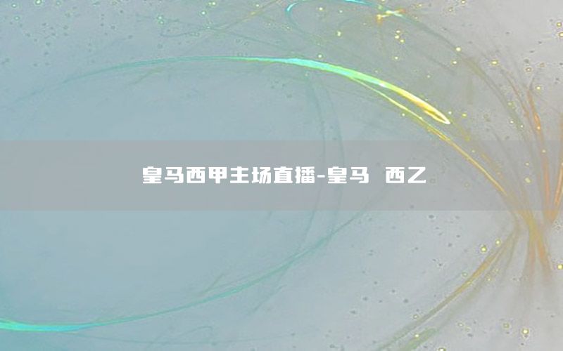 皇马西甲主场直播-皇马 西乙