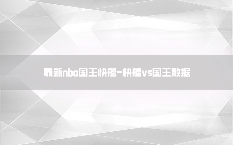最新nba国王快船-快船vs国王数据