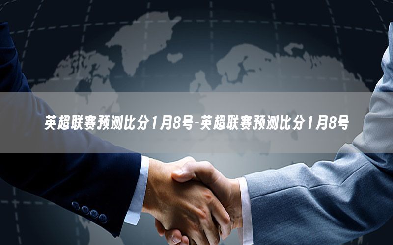 英超联赛预测比分1月8号-英超联赛预测比分1月8号
