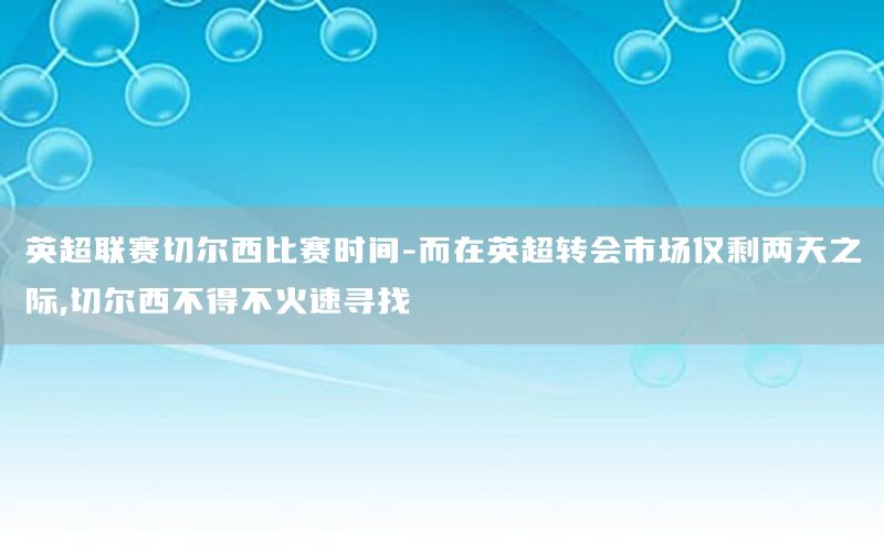 英超联赛切尔西比赛时间-而在英超转会市场仅剩两天之际,切尔西不得不火速寻找