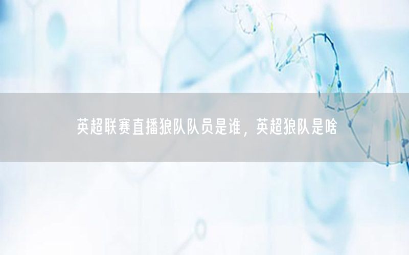 英超联赛直播狼队队员是谁，英超狼队是啥