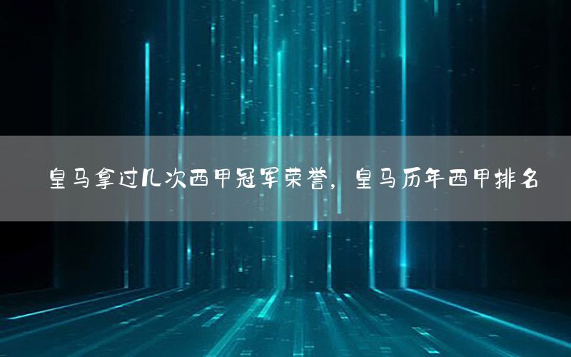 皇马拿过几次西甲冠军荣誉，皇马历年西甲排名
