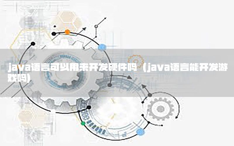 java语言可以用来开发硬件吗（java语言能开发游戏吗）