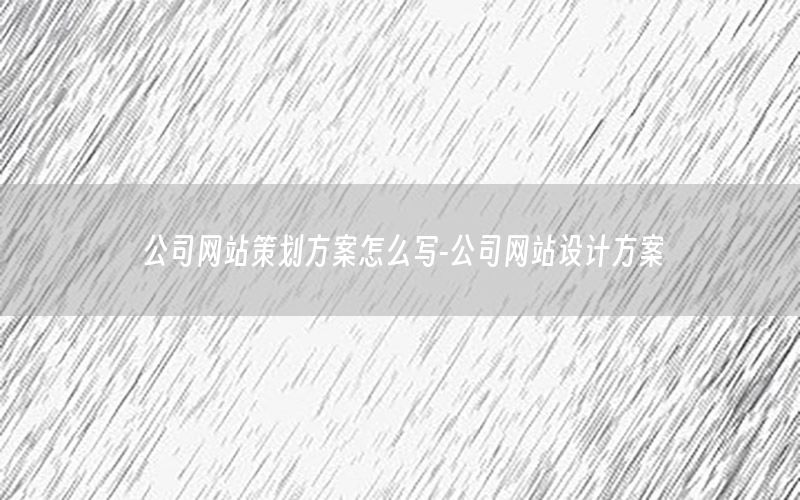 公司网站策划方案怎么写-公司网站设计方案
