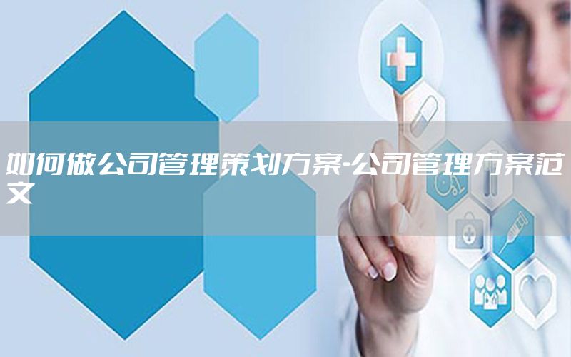 如何做公司管理策划方案-公司管理方案范文
