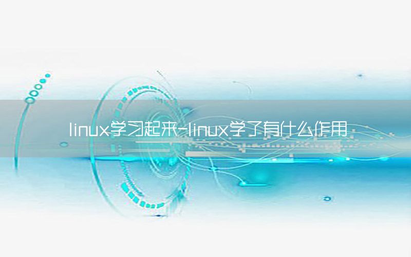 linux学习起来-linux学了有什么作用