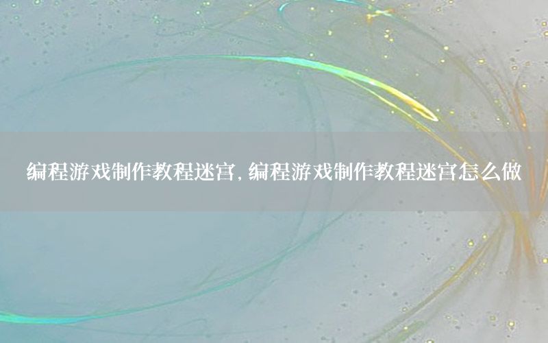 编程游戏制作教程迷宫，编程游戏制作教程迷宫怎么做
