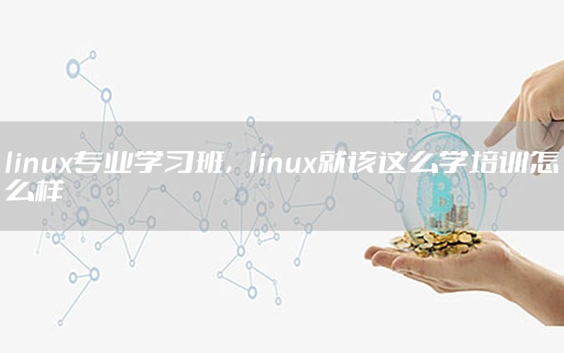 linux专业学习班，linux就该这么学培训怎么样