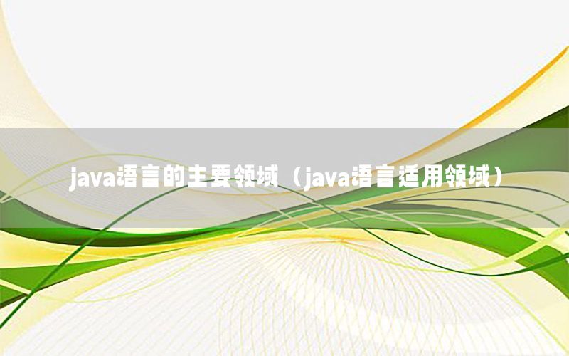 java语言的主要领域（java语言适用领域）