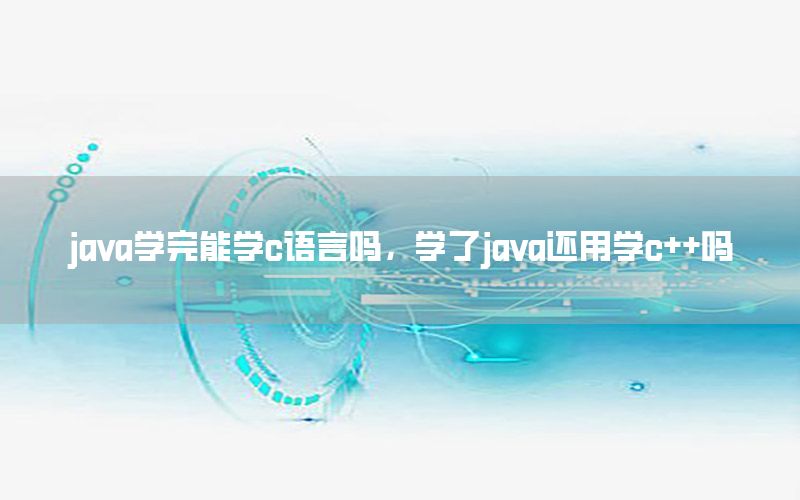 java学完能学c语言吗，学了java还用学c++吗
