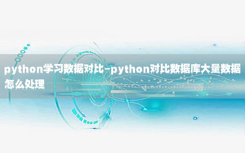 python学习数据对比-python对比数据库大量数据怎么处理